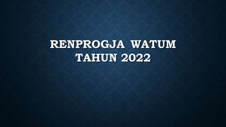 RENPROGJA WATUM
TAHUN 2022
 