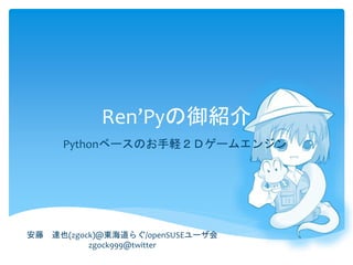 Ren’Pyの御紹介
Pythonベースのお手軽２Ｄゲームエンジン
安藤 達也(zgock)@東海道らぐ/openSUSEユーザ会
zgock999@twitter
 