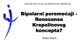 Bipolarni poremećaji -
Renesansa
Krepelinovog
koncepta?
Olivera Vuković
 