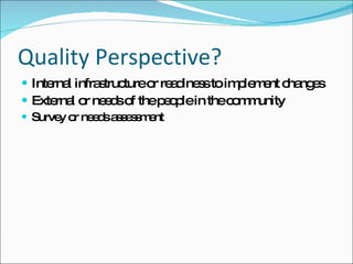 Quality Perspective? Internal infrastructure or readiness to implement changes External or needs of the people in the community Survey or needs assessment 