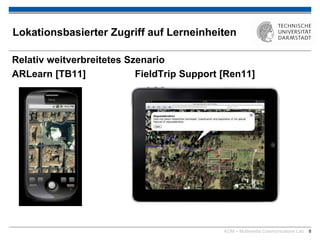 KOM – Multimedia Communications Lab 8
Lokationsbasierter Zugriff auf Lerneinheiten
Relativ weitverbreitetes Szenario
ARLearn [TB11] FieldTrip Support [Ren11]
 