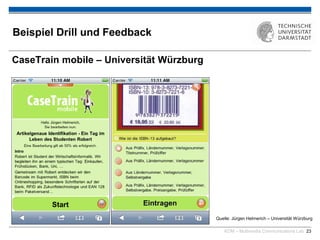 KOM – Multimedia Communications Lab 23
Beispiel Drill und Feedback
CaseTrain mobile – Universität Würzburg
Quelle: Jürgen Helmerich – Universität Würzburg
 