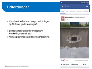 Hvordan træffer man kloge beslutninger
og får lavet gode løsninger?
Spildevandsplan (udledningskrav,
kloakeringsformer etc.)
Klimatilpasningsplan (Risikokortlægning)
Udfordringer
Mathias Nørlem, Krüger A/S. mtn@kruger.dk
 