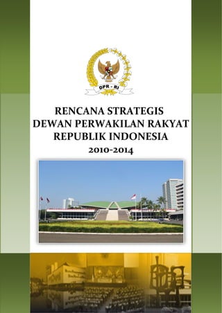 014

010-2

RENCANA STRATEGIS
DEWAN PERWAKILAN RAKYAT
REPUBLIK INDONESIA
2010-2014

 