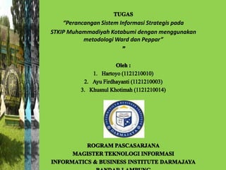 “Perancangan Sistem Informasi Strategis pada
STKIP Muhammadiyah Kotabumi dengan menggunakan
           metodologi Ward dan Peppar”
 