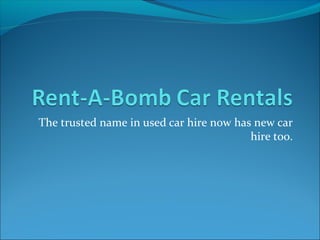 The trusted name in used car hire now has new car
                                         hire too.
 