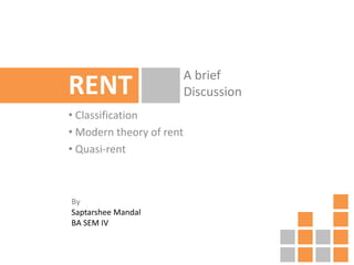RENT
• Classification
• Modern theory of rent
• Quasi-rent
By
Saptarshee Mandal
BA SEM IV
A brief
Discussion
 