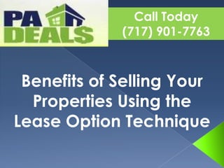 Call Today (717) 901-7763 Benefits of Selling Your Properties Using the Lease Option Technique 