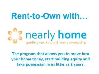 Rent-to-Own with… The program that allows you to move into your home today, start building equity and take possession in as little as 2 years. 