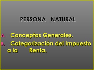 PERSONA NATURALPERSONA NATURAL
A.A. Conceptos Generales.Conceptos Generales.
B.B. Categorización del ImpuestoCategorización del Impuesto
a laa la Renta.Renta.
 