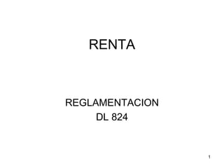 1
RENTA
REGLAMENTACION
DL 824
 