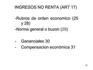 27
INGRESOS NO RENTA (ART 17)
-Rubros de orden economico (25
y 28)
-Norma general o buzon (29)
- Gananciales 30
- Compensacion económica 31
 
