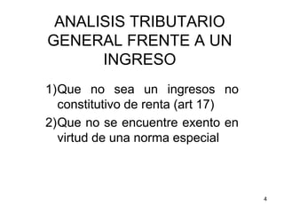 4
ANALISIS TRIBUTARIO
GENERAL FRENTE A UN
INGRESO
1)Que no sea un ingresos no
constitutivo de renta (art 17)
2)Que no se encuentre exento en
virtud de una norma especial
 