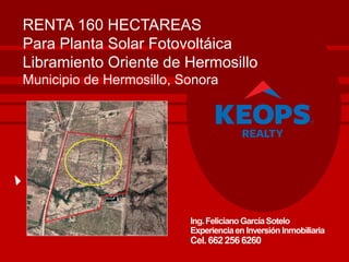 Ing.FelicianoGarcíaSotelo
Experienciaen Inversión Inmobiliaria
Cel.662 256 6260
RENTA 160 HECTAREAS
Para Planta Solar Fotovoltáica
Libramiento Oriente de Hermosillo
Municipio de Hermosillo, Sonora
 