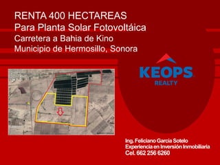 Ing.FelicianoGarcíaSotelo
Experienciaen Inversión Inmobiliaria
Cel.662 256 6260
RENTA 400 HECTAREAS
Para Planta Solar Fotovoltáica
Carretera a Bahia de Kino
Municipio de Hermosillo, Sonora
 