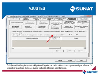 En Información Complementaria - Alquileres Pagados, se ha incluido un campo para consignar información
respecto a la cantidad de meses que se ha tenido el bien en arrendamiento.
AJUSTES
 