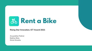 Rent a Bike
Rising Star Innovation, ICT Award 2021
Anusandhan Pokhrel
Baibhav Bista
Shristi Shrestha
 
