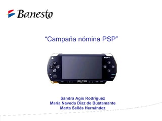 “ Campaña  nómina  PSP” Sandra Agis Rodríguez María Naveda Díaz de Bustamante Marta Sellés Hernández 
