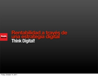 Rentabilidad a través de
               una estrategia digital
               Think Digital!




Friday, October 14, 2011
 