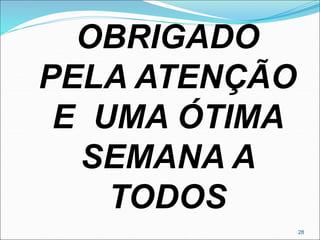 28
OBRIGADO
PELA ATENÇÃO
E UMA ÓTIMA
SEMANA A
TODOS
 