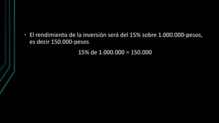• El rendimiento de la inversión será del 15% sobre 1.000.000-pesos,
es decir 150.000-pesos
15% de 1.000.000 = 150.000
 
