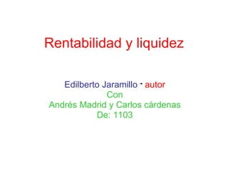 Rentabilidad y liquidez Edilberto Jaramillo  autor Con Andrés Madrid y Carlos cárdenas De: 1103 