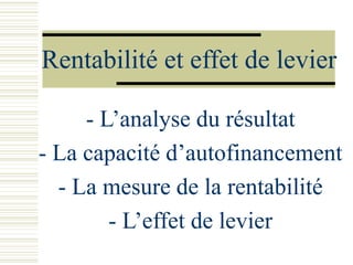 Rentabilité et effet de levier
- L’analyse du résultat
- La capacité d’autofinancement
- La mesure de la rentabilité
- L’effet de levier
 