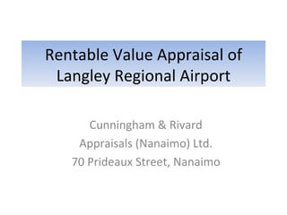 Rentable Value Appraisal of Langley Regional Airport Cunningham & Rivard Appraisals (Nanaimo) Ltd. 70 Prideaux Street, Nanaimo 