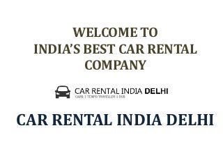 WELCOME TO
INDIA’S BEST CAR RENTAL
COMPANY
CAR RENTAL INDIA DELHI
 