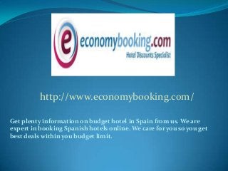http://www.economybooking.com/
Get plenty information on budget hotel in Spain from us. We are
expert in booking Spanish hotels online. We care for you so you get
best deals within you budget limit.

 