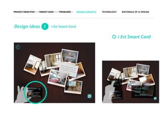 PROJECT OBJECTIVE   TARGET USER   PROBLEMS      DESIGN CONCEPTS   TECHNOLOGY    RATIONALE OF UI DESIGN




Design ideas 1               i Est Smart Card


                                                                               i Est Smart Card
 