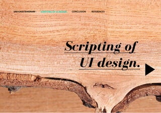 USE CASE DIAGRAM   SCRIPTING OF UI DESIGN   CONCLUSION   REFERENCES




                                      Scripting of
                                        UI design.
 