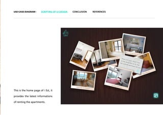 USE CASE DIAGRAM        SCRIPTING OF UI DESIGN   CONCLUSION   REFERENCES




This is the home page of i Est, it

provides the latest informations

of renting the apartments.
 