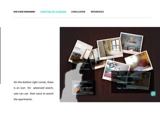 USE CASE DIAGRAM      SCRIPTING OF UI DESIGN   CONCLUSION   REFERENCES




On the bottom right corner, there

is an icon for advanced search,

user can use their voice to search

the apartments.
 