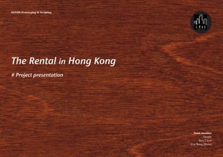 SD5509 Prototyping & Scripting




The Rental in Hong Kong
# Project presentation




                                     Team mumber
                                           - Tweety
                                       - Bess Chow
                                 - Eva Wang Zhiwei
 