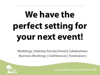 We have the
perfect setting for
your next event!
Weddings | Holiday Parties| Family Celebrations
Business Meetings | Conferences | Fundraisers
pleasanthillrec.com | (925) 676-5200
P L E A S A N T H I L L R E C R E A T I O N & P A R K D I S T R I C T
 