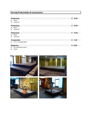 Vervolg Podiumdelen & accessoires:


Podiumtrap                           € 12,50
   40cm.
   Antraciet

Podiumtrap                           € 14,50
   60cm.
   Antraciet

Podiumtrap                           € 17,50
   80cm.
   Antraciet

Transportkar                         €   7,50
   t.b.v. 6 x podiumdeel

Balletvloer                          € 12,50
    Per strekkende meter
    Zwart
 
