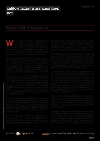 01/12/2011 17:50
                                                                                 californiacarinsuranceonline.
                                                                                 net


                                                                                Rental Car Insurance


                                                                                W
                                                                                        hen somebody rents a automobile, the               benefits beneath particular situations. You need to
                                                                                        car rental corporations hold the renter            look at every policy so supplied and choose it against
                                                                                        accountable below the rental settlement            the requirements you have. It would be prudent to
                                                                                for damage to their car. They provide a Damage             debate the coverage with the car rental agent, mode-
                                                                                Waiver at an extra cost. This Harm Waiver is not           rately than just read the abstract over the website.
                                                                                insurance coverage, however a contractual settle-
                                                                                ment between the renter and rental company.                Not all policies cover automotive leases exterior of
                                                                                                                                           the country. Typically, coverage is for US only. If
                                                                                Rental car insurance is a gamble. Chances are you’ll       you’re renting a automobile in other country even
                                                                                get away with out it, however the odds usually are         with the same rental company you utilize again
                                                                                not in your favor unless you have some form of fur-        dwelling, you would be burdened with prices when
                                                                                ther insurance. Your common car insurance cove-            you do not carry automobile rental insurance cove-
                                                                                rage probably covers any car you might be driving,         rage and meet an accident while driving it.
                                                                                however the gaps in your personal coverage may
                                                                                spoil your trip and value you quite a lot of money.        Sometimes you are not required to purchase any
                                                                                                                                           automotive rental insurance coverage because you
                                                                                If a waiver just isn’t bought, you will need to evaluate   are already lined by your automotive insurance.
                                                                                your individual automobile coverage to determine           Normally, your protection does stay the same with
                                                                                if any extension of protection applies. Additionally,      a rented car as it would should you can be driving
                                                                                set up how the legal responsibility coverage afforded      your personal vehicle. Additionally, you may be coa-
http://www.californiacarinsuranceonline.net/2011/03/rental-car-insurance.html




                                                                                by your policy applies within the event you might          ted by auto insurance coverage protection beneath
                                                                                be at fault in an accident with the rented vehicle. In     your credit score cards. It is best to check with your
                                                                                California, you are required to have auto insurance        bank card company in regards to the protection to
                                                                                no matter whether you’re driving your own car or           which you might be entitled.
                                                                                if you’re renting one.
                                                                                                                                           Premium credit cards usually offer secondary ac-
                                                                                Your insurance policies don’t cover all expenses the       cident coverage. Very rarely would you discover a
                                                                                rental company makes in your credit card. Damage,          credit card that provides major accident coverage.
                                                                                from the standpoint of the automotive rental firm,         What difference does this make? A secondary in-
                                                                                just isn’t solely the price to repair the vehicle in       surer pays you only after you’ve filed claims with
                                                                                question. Understanding this is perhaps the biggest        a main insurer.
                                                                                motive why the answer to the above question is a
                                                                                convincing yes.                                            After you’ve got accomplished some planning, you
                                                                                                                                           could discover that no extra insurance is necessary.
                                                                                Rental car agencies do provide big selection of auto       Between your bank card agency and your regular
                                                                                insurance coverage coverage and it will not be pru-        auto insurance coverage, you might have all of the
                                                                                dent to blindly choose rental automobile insurance         bases covered and you’ll simply have some fun in
                                                                                coverage as every coverage provides its individual         your vacation. When in doubt though, ask your




                                                                                Love this                     PDF?              Add it to your Reading List! 4 joliprint.com/mag
                                                                                                                                                                                          Page 1
 
