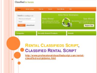 RENTAL CLASSIFIEDS SCRIPT, 
CLASSIFIED RENTAL SCRIPT 
http://www.professionalclassifiedscript.com/rentel-classified- 
scriptdemo.html 
 