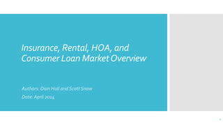 Insurance, Rental, HOA, and
Consumer Loan MarketOverview
Authors: Dain Hall and ScottSnow
Date: April 2014
1
 