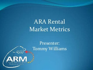 ARA Rental
Market Metrics

    Presenter:
 Tommy Williams
 