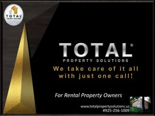 www.totalpropertysolutions.us
#925-256-1009
W e t a k e c a r e o f i t a l l
w i t h j u s t o n e c a l l
For Rental Property Owners
 