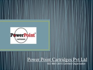 Power Point Cartridges Pvt Ltd
ISO 9001:2015 Certified Organisation
 