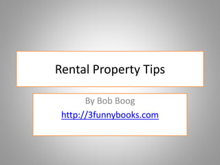 Rental Property Tips
By Bob Boog
http://3funnybooks.com
 