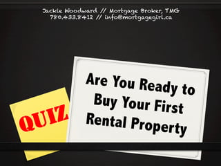 Jackie Woodward / Mortgage Broker, TMG
/
780.433.8412 / info@mortgagegirl.ca
/

IZ
U
Q

Are You Read
y to
Buy Your Firs
t
Rental Prope
r ty

 