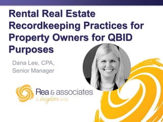 Rental Real Estate
Recordkeeping Practices for
Property Owners for QBID
Purposes
Dana Lee, CPA,
Senior Manager
 