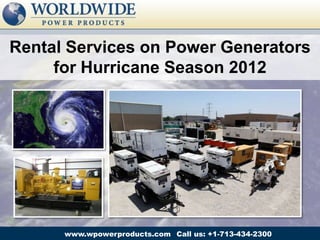 Rental Services on Power Generators
     for Hurricane Season 2012




      www.wpowerproducts.com Call us: +1-713-434-2300
 