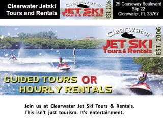 Join us at Clearwater Jet Ski Tours & Rentals.
This isn't just tourism. It's entertainment.
 