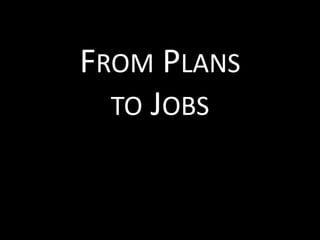 FROM PLANS
  TO JOBS
 