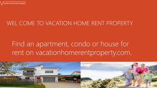 Find an apartment, condo or house for
rent on vacationhomerentproperty.com.
WEL COME TO VACATION HOME RENT PROPERTY
 